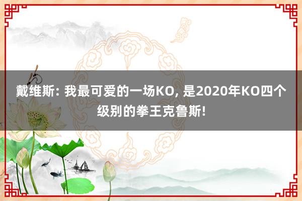 戴维斯: 我最可爱的一场KO, 是2020年KO四个级别的拳王克鲁斯!