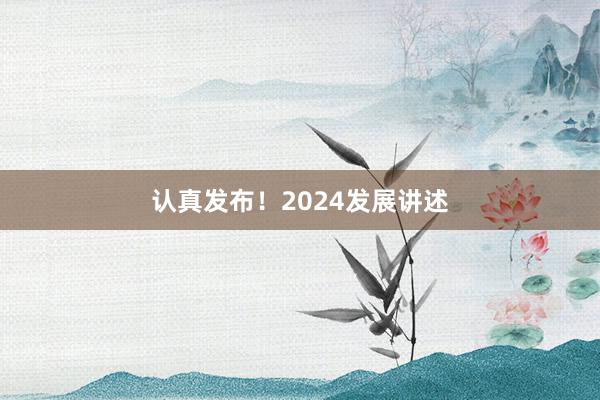 认真发布！2024发展讲述