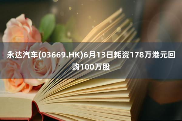 永达汽车(03669.HK)6月13日耗资178万港元回购100万股