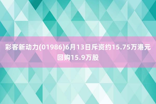 彩客新动力(01986)6月13日斥资约15.75万港元回购15.9万股