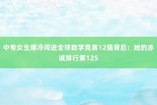 中专女生爆冷闯进全球数学竞赛12强背后：她的赤诚排行第125