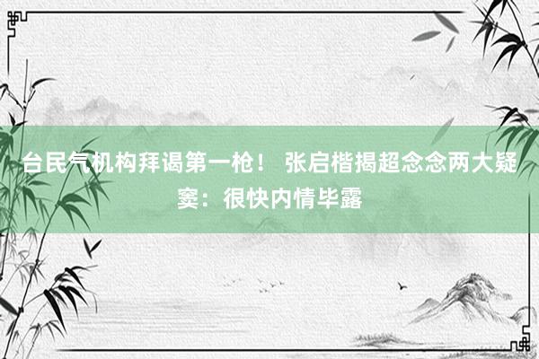 台民气机构拜谒第一枪！ 张启楷揭超念念两大疑窦：很快内情毕露