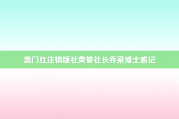 澳门红注销版社荣誉社长乔梁博士感记