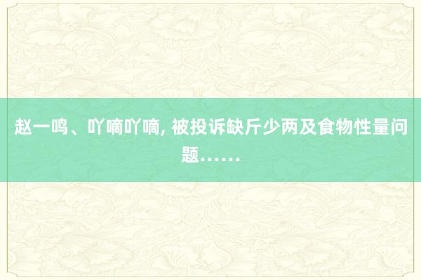 赵一鸣、吖嘀吖嘀, 被投诉缺斤少两及食物性量问题……