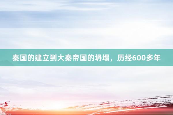 秦国的建立到大秦帝国的坍塌，历经600多年