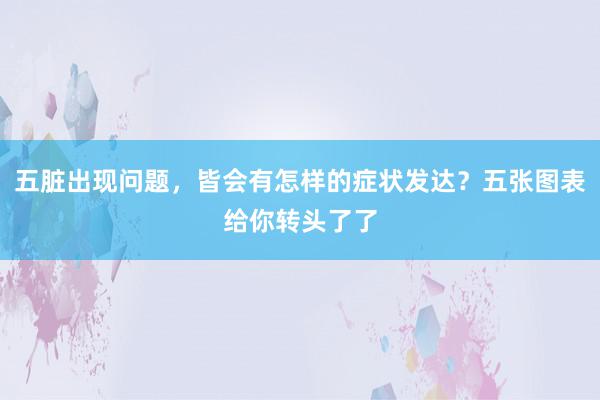 五脏出现问题，皆会有怎样的症状发达？五张图表给你转头了了