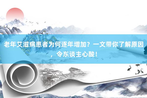 老年艾滋病患者为何逐年增加？一文带你了解原因，令东谈主心酸！