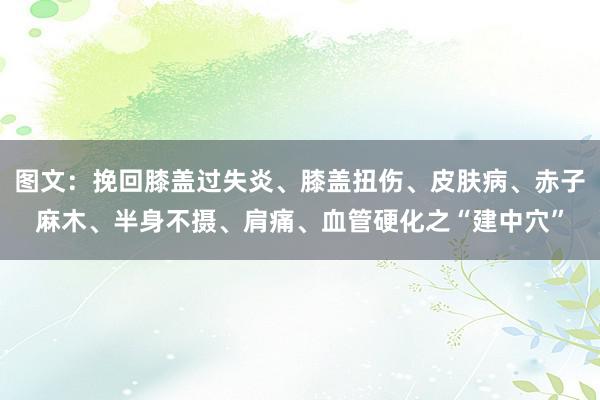 图文：挽回膝盖过失炎、膝盖扭伤、皮肤病、赤子麻木、半身不摄、肩痛、血管硬化之“建中穴”