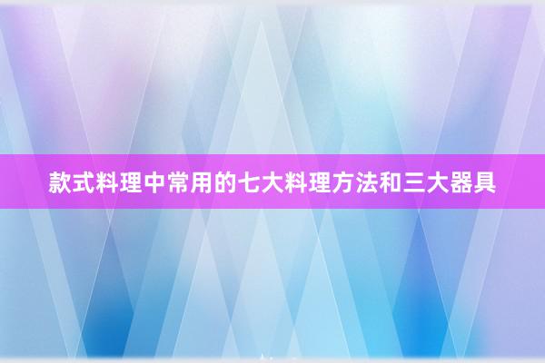 款式料理中常用的七大料理方法和三大器具