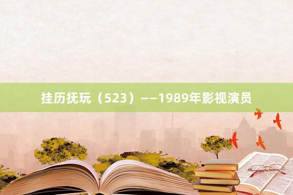 挂历抚玩（523）——1989年影视演员