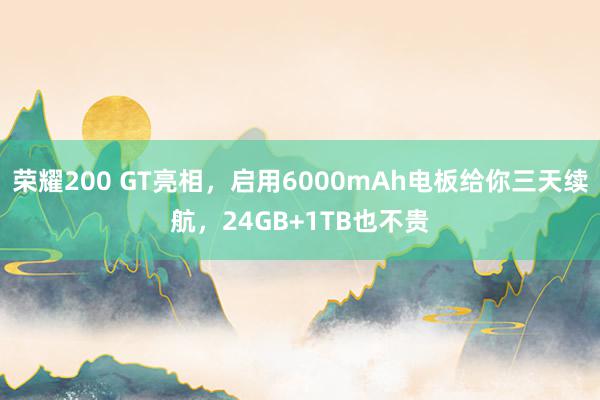 荣耀200 GT亮相，启用6000mAh电板给你三天续航，24GB+1TB也不贵