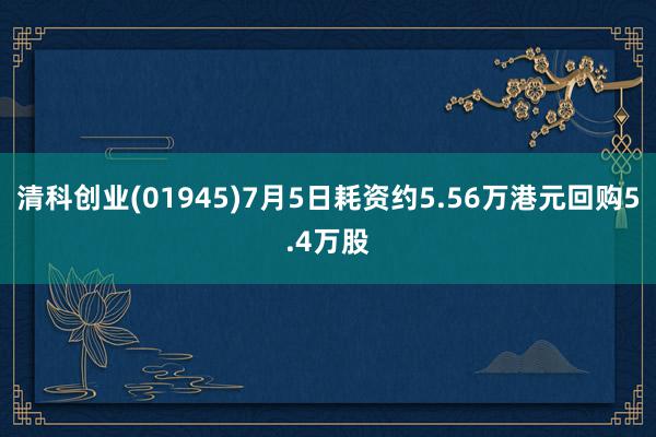 清科创业(01945)7月5日耗资约5.56万港元回购5.4万股