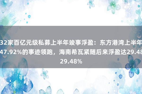 32家百亿元级私募上半年竣事浮盈：东方港湾上半年以47.92%的事迹领跑，海南希瓦紧随后来浮盈达29.48%