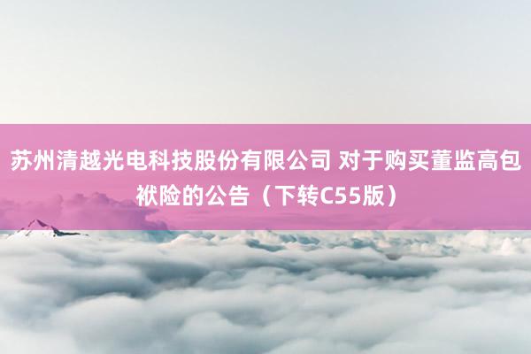 苏州清越光电科技股份有限公司 对于购买董监高包袱险的公告（下转C55版）