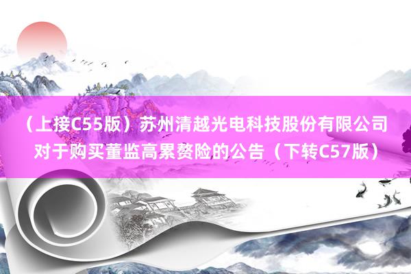 （上接C55版）苏州清越光电科技股份有限公司 对于购买董监高累赘险的公告（下转C57版）