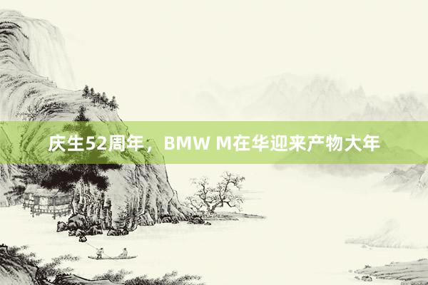 庆生52周年，BMW M在华迎来产物大年