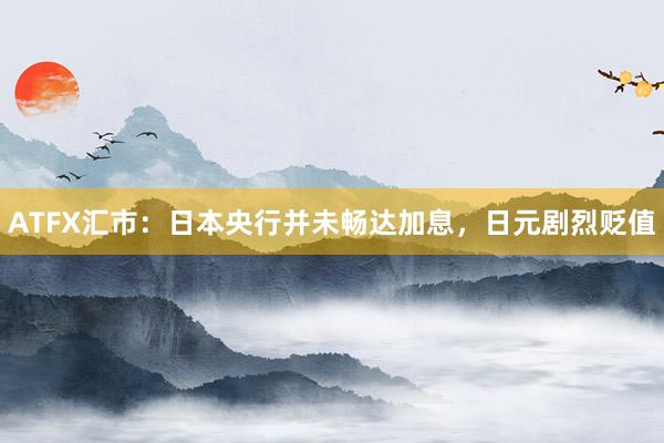 ATFX汇市：日本央行并未畅达加息，日元剧烈贬值