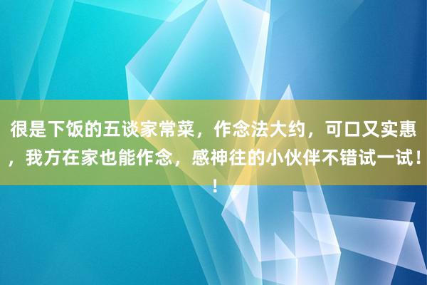 很是下饭的五谈家常菜，作念法大约，可口又实惠，我方在家也能作念，感神往的小伙伴不错试一试！