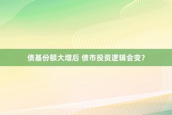 债基份额大增后 债市投资逻辑会变？