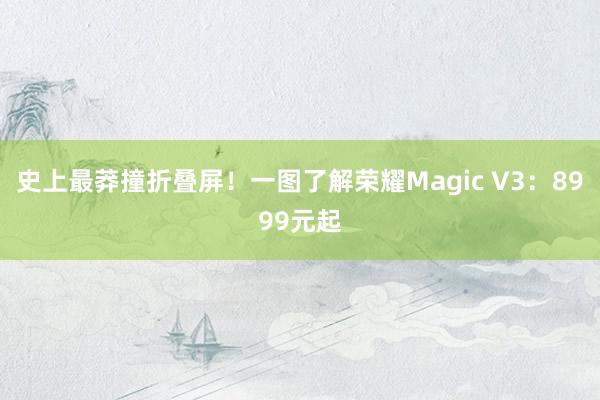 史上最莽撞折叠屏！一图了解荣耀Magic V3：8999元起