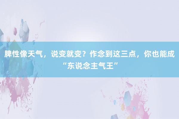 脾性像天气，说变就变？作念到这三点，你也能成“东说念主气王”