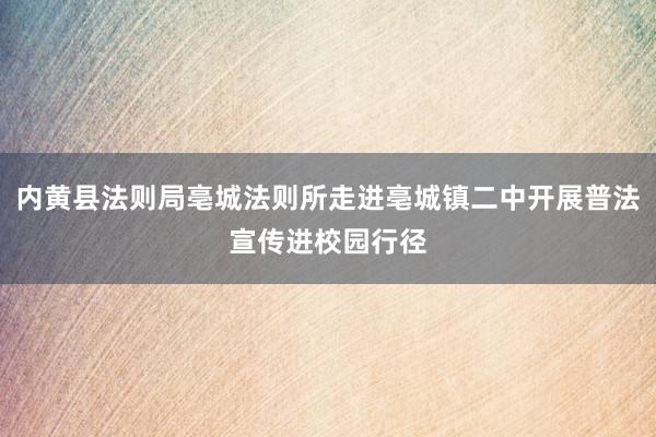 内黄县法则局亳城法则所走进亳城镇二中开展普法宣传进校园行径