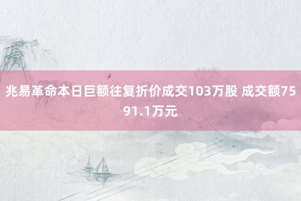 兆易革命本日巨额往复折价成交103万股 成交额7591.1万元