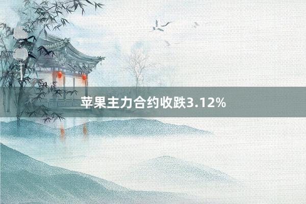 苹果主力合约收跌3.12%