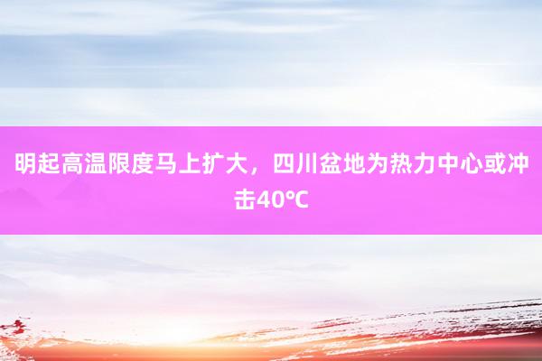 明起高温限度马上扩大，四川盆地为热力中心或冲击40℃