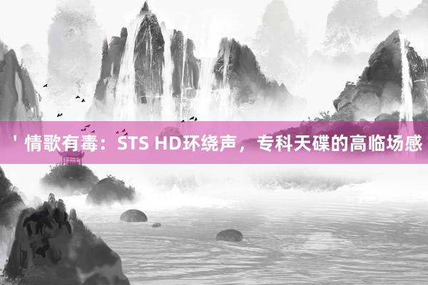 ＇情歌有毒：STS HD环绕声，专科天碟的高临场感