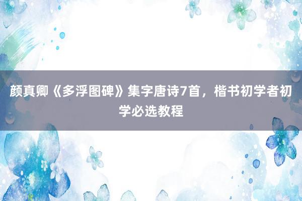 颜真卿《多浮图碑》集字唐诗7首，楷书初学者初学必选教程