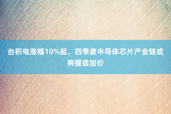 台积电涨幅10%起，四季度半导体芯片产业链或将握续加价