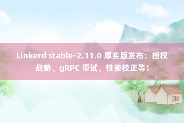 Linkerd stable-2.11.0 厚实版发布：授权战略、gRPC 重试、性能校正等！