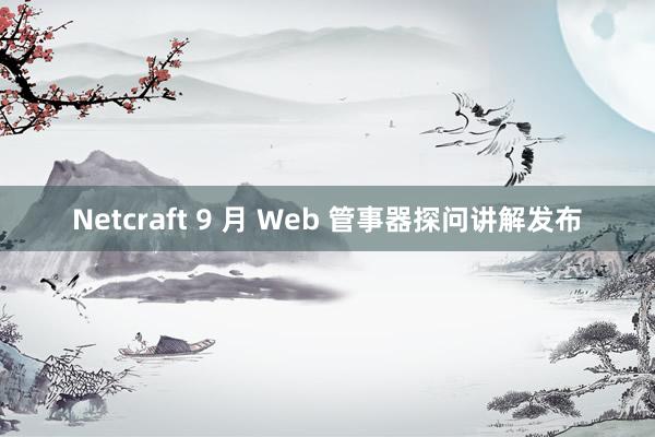 Netcraft 9 月 Web 管事器探问讲解发布