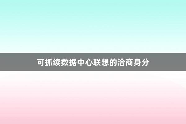 可抓续数据中心联想的洽商身分