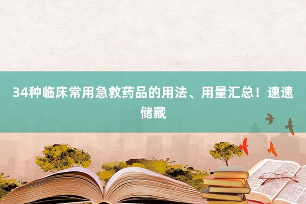 34种临床常用急救药品的用法、用量汇总！速速储藏