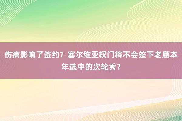 伤病影响了签约？塞尔维亚权门将不会签下老鹰本年选中的次轮秀？