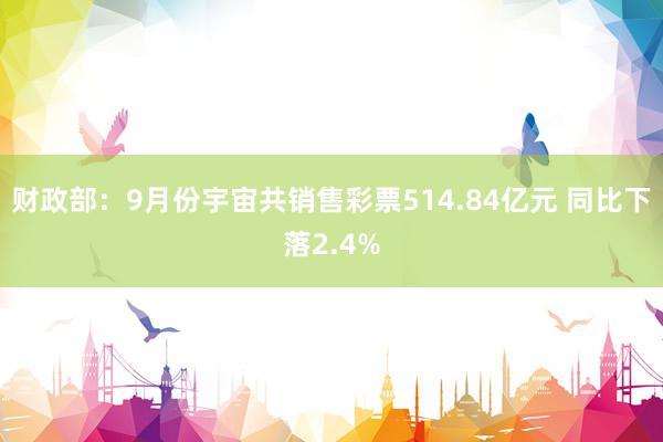 财政部：9月份宇宙共销售彩票514.84亿元 同比下落2.4%