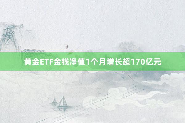 黄金ETF金钱净值1个月增长超170亿元