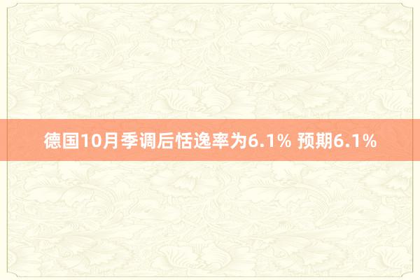 德国10月季调后恬逸率为6.1% 预期6.1%