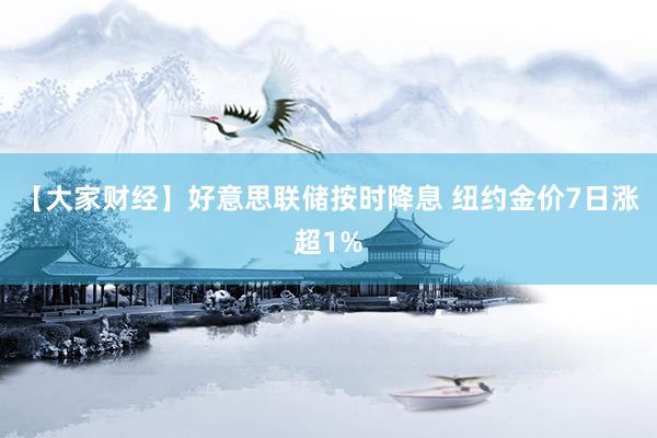 【大家财经】好意思联储按时降息 纽约金价7日涨超1%