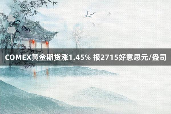 COMEX黄金期货涨1.45% 报2715好意思元/盎司