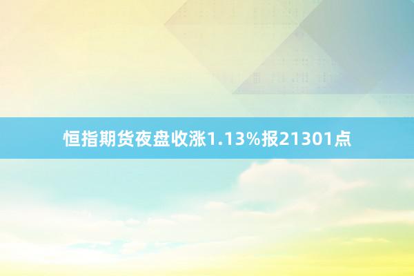 恒指期货夜盘收涨1.13%报21301点