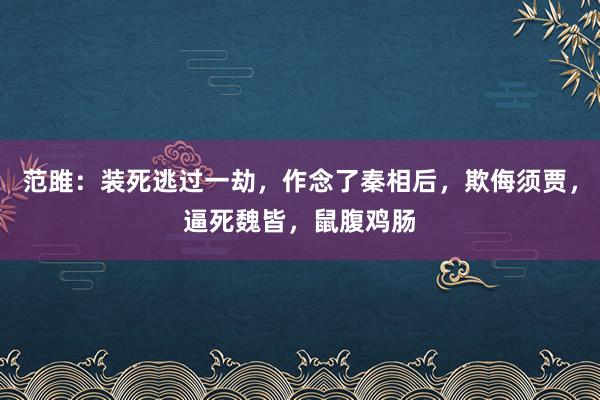 范雎：装死逃过一劫，作念了秦相后，欺侮须贾，逼死魏皆，鼠腹鸡肠